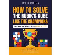 HOW TO SOLVE THE RUBIK'S CUBE LIKE THE CHAMPIONS. THE FRIDRICH METHOD FROM A TO Z: Part One White Cross and F2L