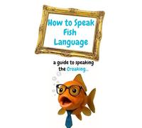 How to Speak Fish Language: a guide to speaking the Croaking...
