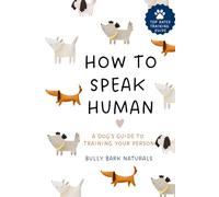 HOW TO SPEAK HUMAN: A DOG’S GUIDE TO TRAINING YOUR PERSON