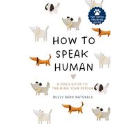 HOW TO SPEAK HUMAN: A DOG’S GUIDE TO TRAINING YOUR PERSON