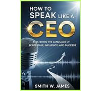 How to Speak Like a CEO: Mastering the Language of Leadership,Influence, and Success