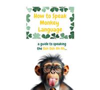 How to Speak Monkey Language: a guide to speaking the Ooh Ooh Ah Ah...