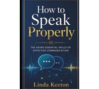How to Speak Properly: The seven essential skills of effective communication