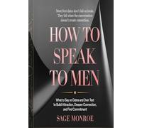 How to Speak to Men: What to Say on Dates and Over Text to Build Attraction, Deepen Connection, and Find Commitment