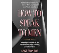 How to Speak to Men: What to Say on Dates and Over Text to Build Attraction, Deepen Connection, and Find Commitment