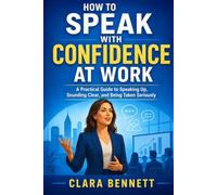 How to Speak with Confidence at Work: A Practical Guide to Speaking Up, Sounding Clear, and Being Taken Seriously