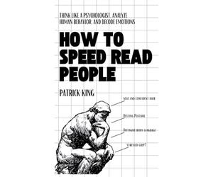 How to Speed Read People: Think Like a Psychologist, Analyze Human Behavior, and Decode Emotions