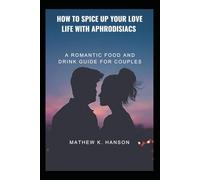 HOW TO SPICE UP YOUR LOVE LIFE WITH APHRODISIACS: A Romantic Food and Drink Guide for Couples
