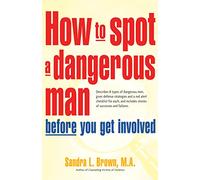 How To Spot A Dangerous Man Before You Get Involved: Describes 8 Types of Dangerous Men, Gives Defense Strategies, a Red Alert Checklist for Each & Includes Stories of Successes & Failures