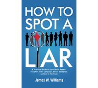 How to Spot a Liar: A Practical Guide to Speed Read People, Decipher Body Language, Detect Deception, and Get to The Truth
