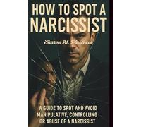 How To Spot A Narcissist: A guide to spot and avoid manipulative, controlling or abuse of a narcissist