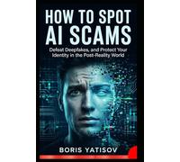 How to Spot Ai Scams: Defeat Deepfakes, and Protect Your Identity in the Post-Reality World