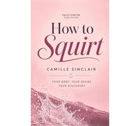 How to Squirt: Your body. Your desire. Your discovery. The honest, judgement-free guide to female ejaculation - anatomy, technique, and what to do when it doesn't happen. 18+