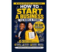 How to Start a Business for Kids & Teens: A 90-Day Step-by-Step System to Build Real Income, Learn Financial Literacy, and Develop Real-World Skills ... for Students to Plan, Launch, and Grow