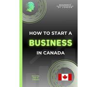 How To Start A Business In Canada: A Practical Guide to Registering Your Business, Choosing a Structure, Understanding Taxes, and Growing a Successful Small Business in Canada