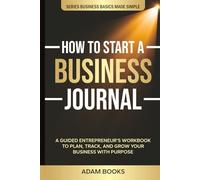 How to Start a Business Journal: A Guided Entrepreneur’s Workbook to Plan, Track, and Grow Your Business with Purpose