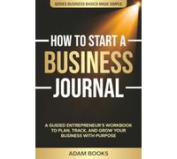 How to Start a Business Journal: A Guided Entrepreneur’s Workbook to Plan, Track, and Grow Your Business with Purpose