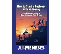 How to Start a Business with No Money: The Ultimate Guide to Bootstrapping Your Dream