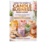 How to Start a Candle Business from Home: DIY Candle Making Book for Beginners with Candle Making Business Guide