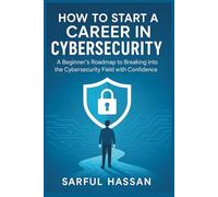How to Start a Career in Cybersecurity: A Beginner’s Roadmap to Breaking into the Cybersecurity Field with Confidence