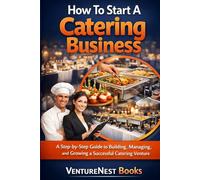 How To Start A Catering Business: A Step-by-Step Guide to Building, Managing, and Growing a Successful Catering Venture