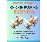 HOW TO START A CHICKEN FARMING BUSINESS: A Complete Guide to Starting a Profitable Poultry Business with Chickens