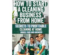 How to Start a Cleaning Business from Home: The Ultimate Guide to Launching and Growing Your Cleaning Empire