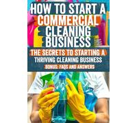 How to Start a Commercial Cleaning Business: Discover the Secrets to Starting and Growing a Successful Commercial Cleaning Business - Proven ... to Build Your Profitable Cleaning Empire!