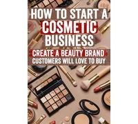 How to Start a Cosmetic Business: Insider Strategies, Step-by-Step Guides & Proven Templates to Launch, Market & Scale Your Own Makeup & Skincare ... Zero to Hero. Start Your Dream Brand Today!