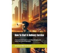 How To Start A Delivery Service: A Comprehensive Guide to Launching, Managing, and Scaling Your Delivery Operations