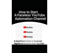 How to Start a Faceless YouTube Automation Channel: A QuickStart Guide to Generate Income from YouTube