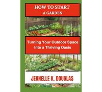 HOW TO START A GARDEN: Turning Your Outdoor Space into a Thriving Oasis