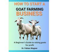 HOW TO START A GOAT FARMING BUSINESS: A Beginner’s Guide to raising goats for profit