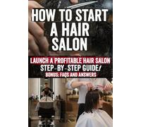 How to Start a Hair Salon: The Hidden Secrets to Building a Thriving Salon: Profit Strategies, Marketing Tactics, and Expert Industry Insights