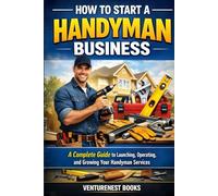 How To Start A Handyman Business: A Complete Guide to Launching, Operating, and Growing Your Handyman Services