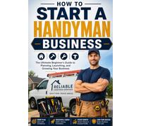 How to Start a Handyman Business: The Ultimate Beginner's Guide to Planning, Launching, and Growing Your Business