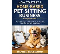How to Start a Home-Based Pet Sitting Business (Complete Guide): Proven Strategies to Attract Clients, Fill Your Slots, and Grow Your Pet Care Business