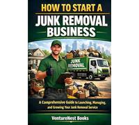 How To Start A Junk Removal Business: A Comprehensive Guide to Launching, Managing, and Growing Your Junk Removal Service