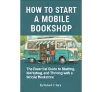 How to Start a Mobile Bookshop: The Essential Guide to Starting, Marketing, and Thriving with a Mobile Bookstore