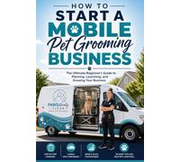 How to Start a Mobile Pet Grooming Business: The Ultimate Beginner's Guide to Planning, Launching, and Growing Your Business
