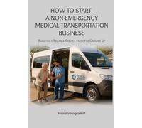 HOW TO START A NON-EMERGENCY MEDICAL TRANSPORTATION BUSINESS: Building a Reliable Service from the Ground Up
