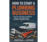 How to Start a Plumbing Business: A Step-by-Step Guide to Launching, Running, and Growing Your Profitable Plumbing Business
