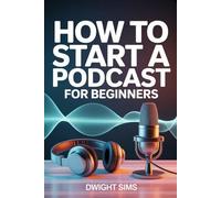 How To Start A Podcast For Beginners: A Complete Beginner’s Roadmap to Launching, Growing, and Earning From Your Show