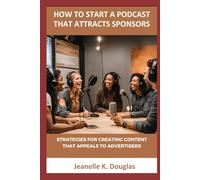 HOW TO START A PODCAST THAT ATTRACTS SPONSORS: Strategies for Creating Content That Appeals to Advertisers