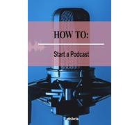 How to - Start a Podcast: Transform Your Passion into a Podcast People Love