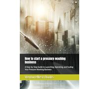 How to start a pressure washing business: A Step-by-Step Guide to Launching, Operating, and Scaling Your Pressure Washing Business