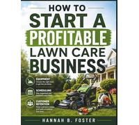 HOW TO START A PROFITABLE LAWN CARE BUSINESS: Equipment, Scheduling & Customer Retention Tips