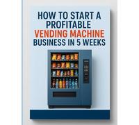 How to Start a Profitable Vending Machine Business in 5 Weeks