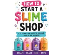 How to Start a Slime Shop: The Modern Beginner’s Guide to Launching, Branding, and Growing a Slime Business Online
