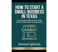How to Start a Small Business in Texas: The Complete Bilingual Guide for South Texas Entrepreneurs / Cómo Iniciar un Pequeño Negocio en Texas